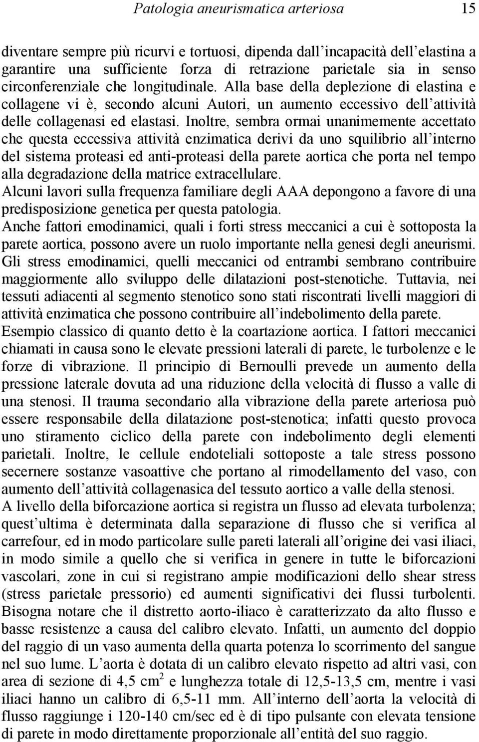 Inoltre, sembra ormai unanimemente accettato che questa eccessiva attività enzimatica derivi da uno squilibrio all interno del sistema proteasi ed anti-proteasi della parete aortica che porta nel