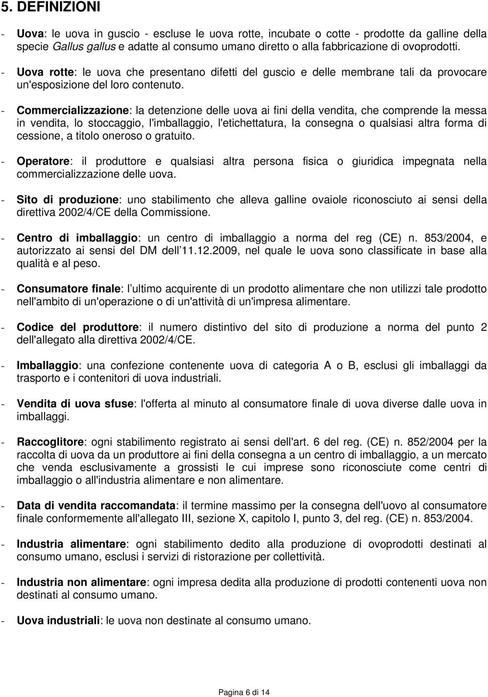 - Commercializzazione: la detenzione delle uova ai fini della vendita, che comprende la messa in vendita, lo stoccaggio, l'imballaggio, l'etichettatura, la consegna o qualsiasi altra forma di