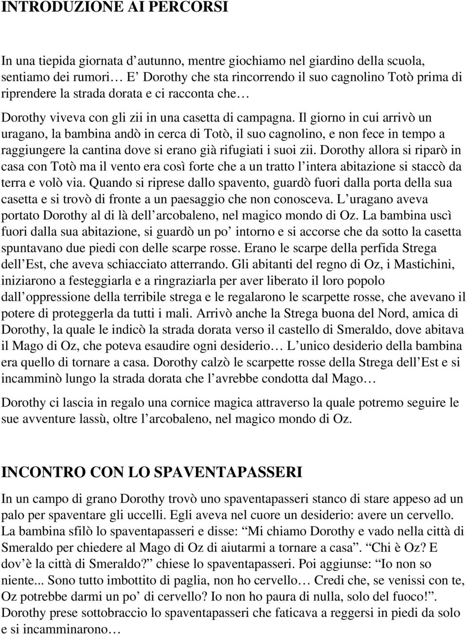 Il giorno in cui arrivò un uragano, la bambina andò in cerca di Totò, il suo cagnolino, e non fece in tempo a raggiungere la cantina dove si erano già rifugiati i suoi zii.