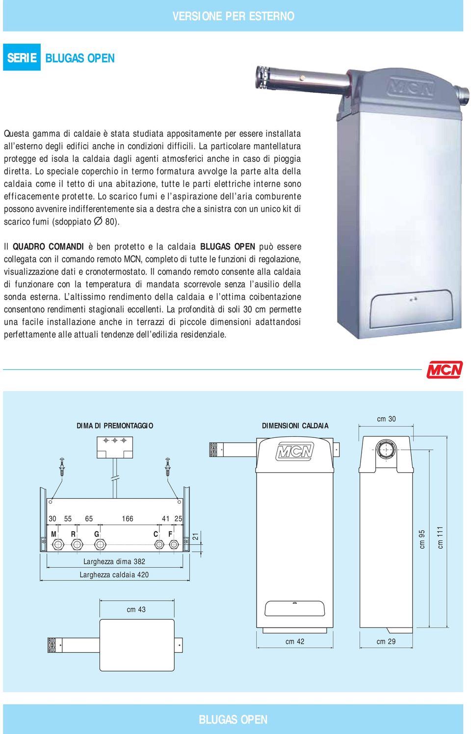 Lo speciale coperchio in termo formatura avvolge la parte alta della caldaia come il tetto di una abitazione, tutte le parti elettriche interne sono efficacemente protette.