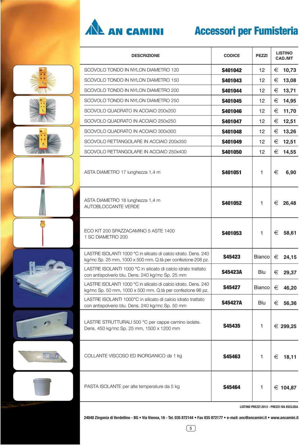 S40049 2 2 2,5 SCOVOLO RETTANGOLARE IN ACCIAIO 250x400 S40050 2 2 4,55 ASTA DIAMETRO 7 lunghezza,4 m S4005 2,90 ASTA DIAMETRO 8 lunghezza,4 m AUTOBLOCCANTE VERDE S40052 2 2,48 ECO KIT 200