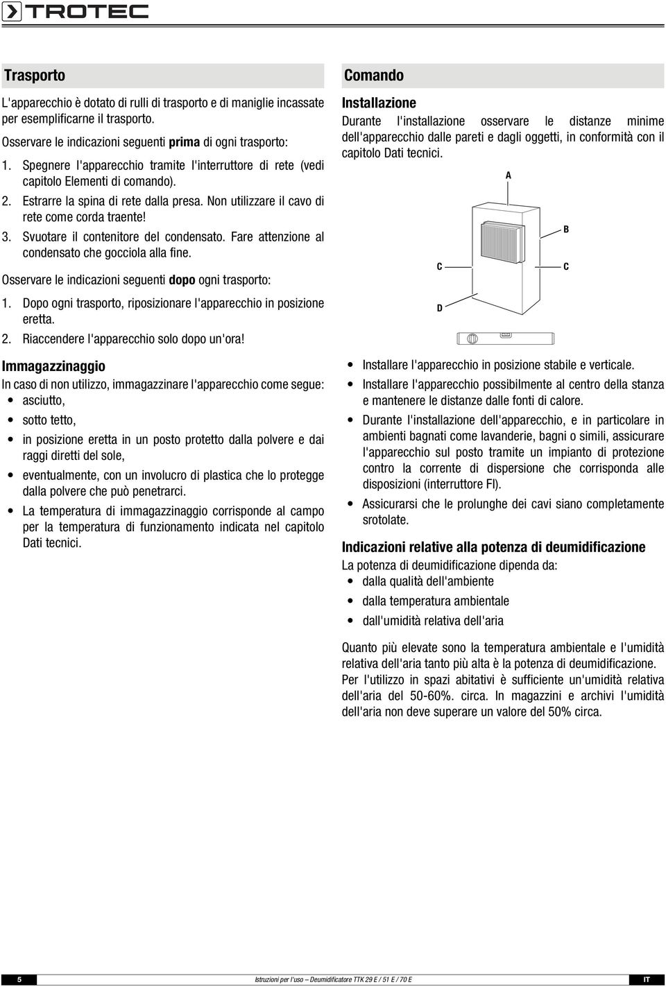 Svuotare il contenitore del condensato. Fare attenzione al condensato che gocciola alla fine. Osservare le indicazioni seguenti dopo ogni trasporto: 1.