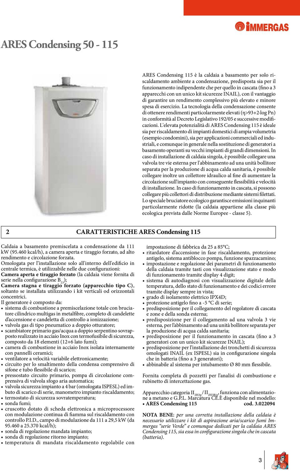 La tecnologia della condensazione consente di ottenere rendimenti particolarmente elevati (η>93+2 log Pn) in conformità al Decreto Legislativo 192/05 e successive modificazioni.