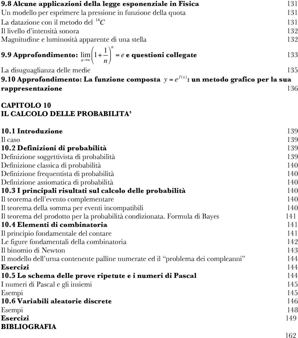 10 Approfodimeto: La fuzioe composta y = e f (x) : u metodo grafico per la sua rappresetazioe 136 CAPITOLO 10 IL CALCOLO DELLE PROBABILITA 10.1 Itroduzioe 139 Il caso 139 10.