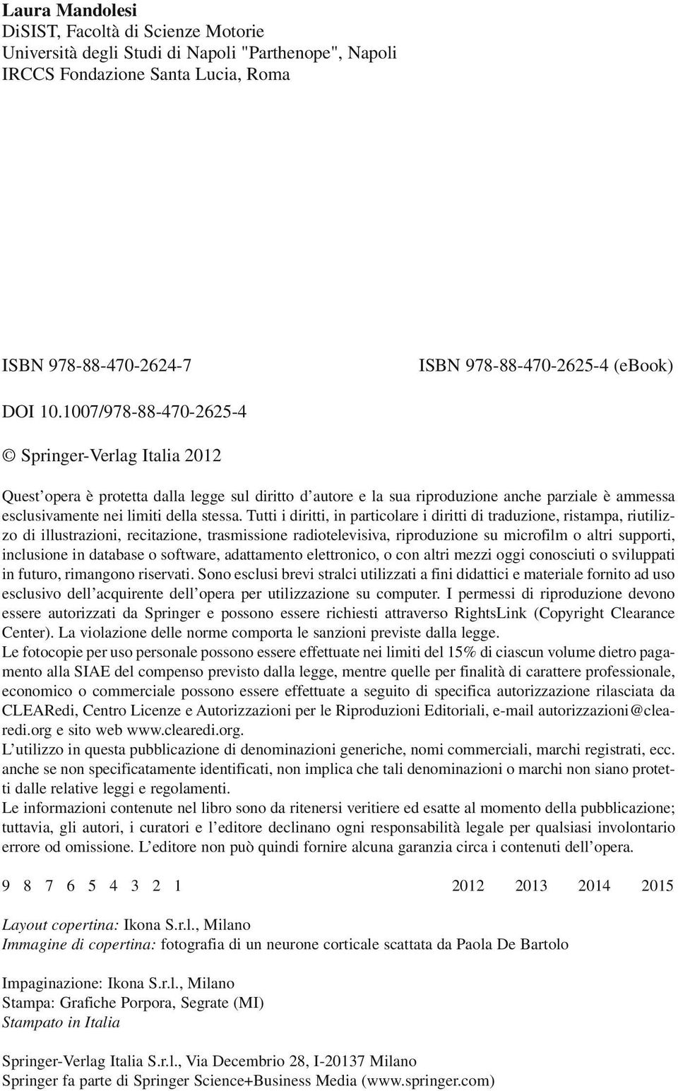 Tutti i diritti, in particolare i diritti di traduzione, ristampa, riutilizzo di illustrazioni, recitazione, trasmissione radiotelevisiva, riproduzione su microfilm o altri supporti, inclusione in