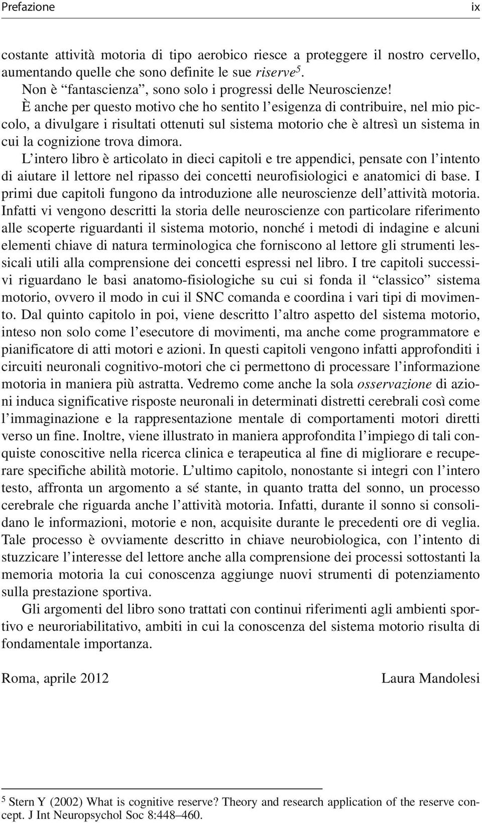 È anche per questo motivo che ho sentito l esigenza di contribuire, nel mio piccolo, a divulgare i risultati ottenuti sul sistema motorio che è altresì un sistema in cui la cognizione trova dimora.