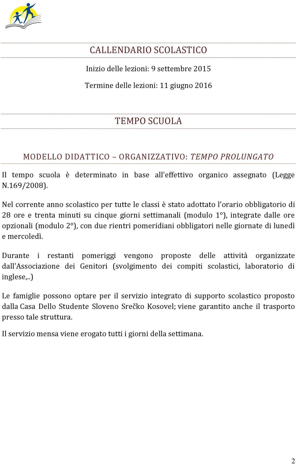 Nel corrente anno scolastico per tutte le classi è stato adottato l orario obbligatorio di 28 ore e trenta minuti su cinque giorni settimanali (modulo 1 ), integrate dalle ore opzionali (modulo 2 ),