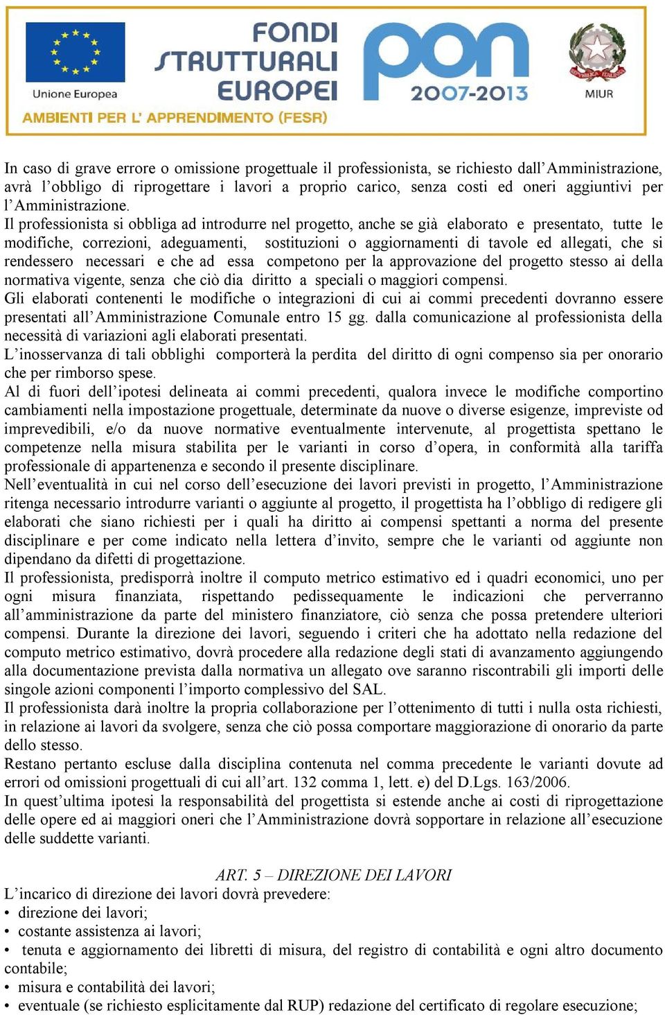 Il professionista si obbliga ad introdurre nel progetto, anche se già elaborato e presentato, tutte le modifiche, correzioni, adeguamenti, sostituzioni o aggiornamenti di tavole ed allegati, che si