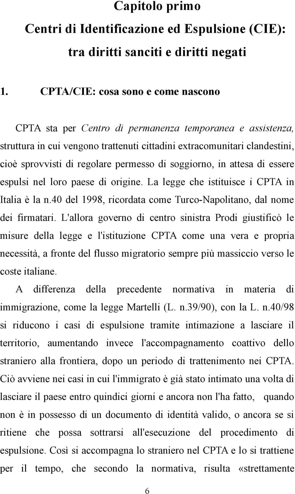 permesso di soggiorno, in attesa di essere espulsi nel loro paese di origine. La legge che istituisce i CPTA in Italia è la n.40 del 1998, ricordata come Turco-Napolitano, dal nome dei firmatari.