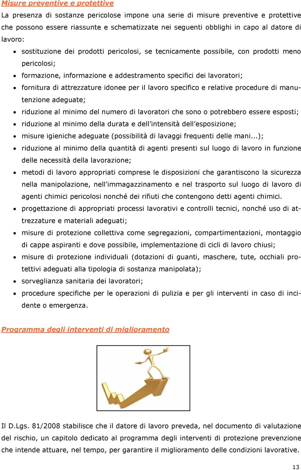 attrezzature idonee per il lavoro specifico e relative procedure di manutenzione adeguate; riduzione al minimo del numero di lavoratori che sono o potrebbero essere esposti; riduzione al minimo della