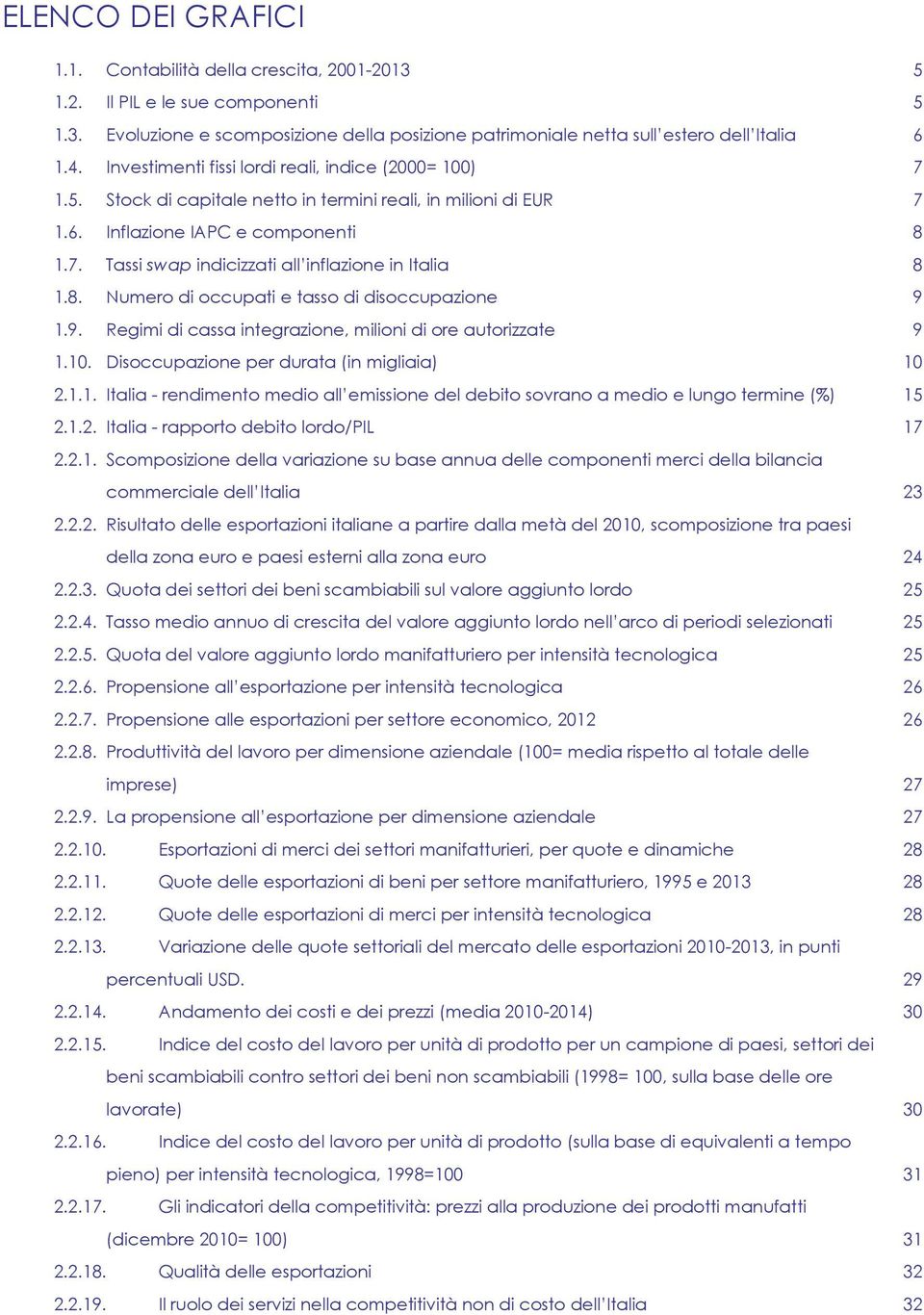 8. Numero di occupati e tasso di disoccupazione 9 1.9. Regimi di cassa integrazione, milioni di ore autorizzate 9 1.10. Disoccupazione per durata (in migliaia) 10 2.1.1. Italia - rendimento medio all emissione del debito sovrano a medio e lungo termine (%) 15 2.