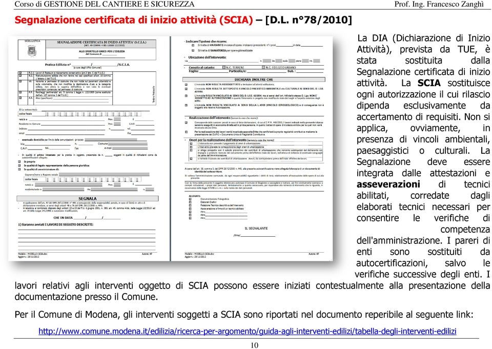 La SCIA sostituisce ogni autorizzazione il cui rilascio dipenda esclusivamente da accertamento di requisiti. Non si applica, ovviamente, in presenza di vincoli ambientali, paesaggistici o culturali.