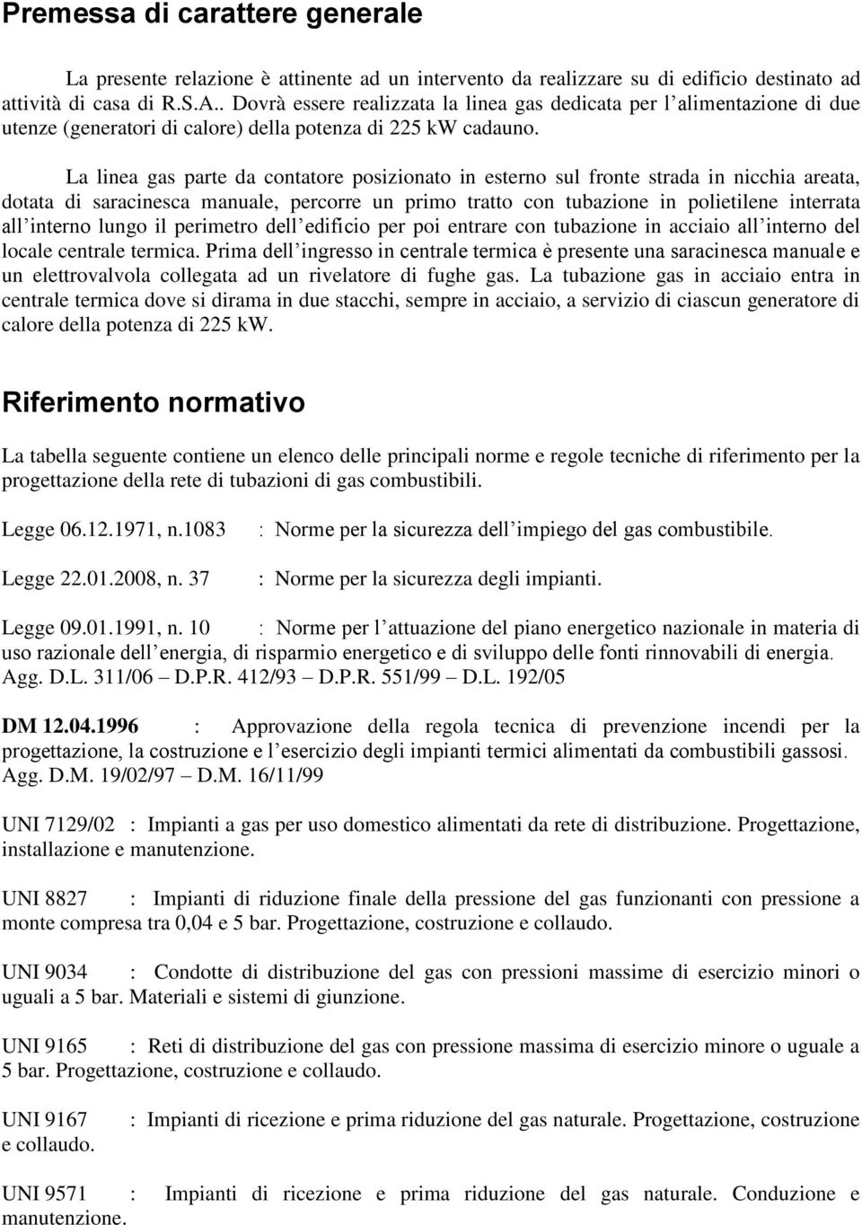 La linea gas parte da contatore posizionato in esterno sul fronte strada in nicchia areata, dotata di saracinesca manuale, percorre un primo tratto con tubazione in polietilene interrata all interno