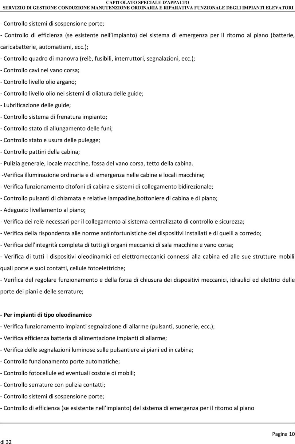 ); - Controllo cavi nel vano corsa; - Controllo livello olio argano; - Controllo livello olio nei sistemi di oliatura delle guide; - Lubrificazione delle guide; - Controllo sistema di frenatura