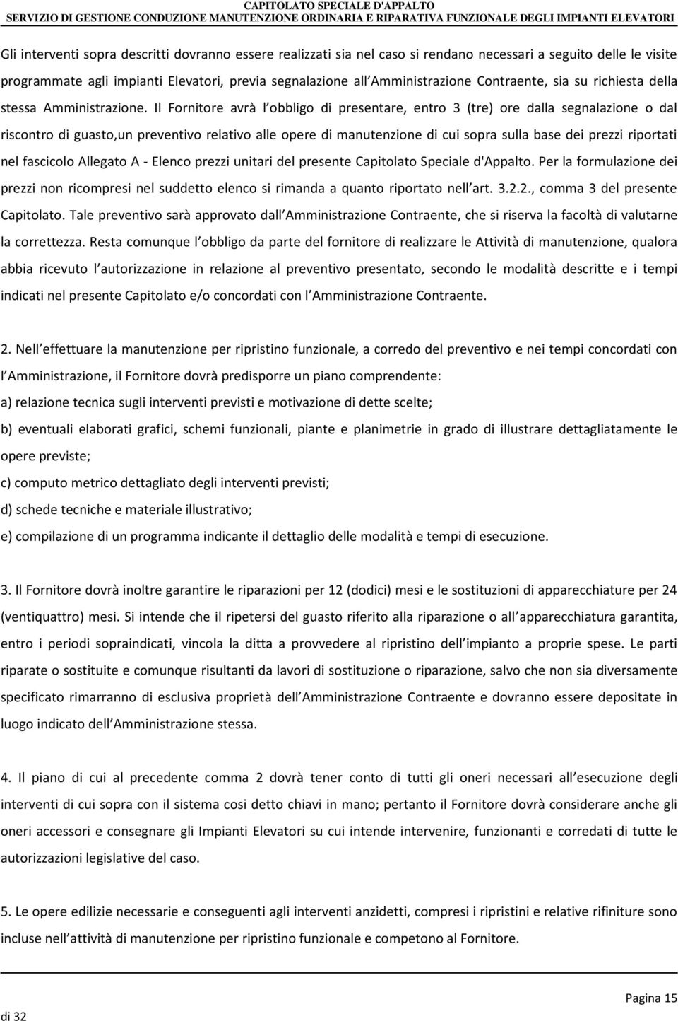 Il Fornitore avrà l obbligo di presentare, entro 3 (tre) ore dalla segnalazione o dal riscontro di guasto,un preventivo relativo alle opere di manutenzione di cui sopra sulla base dei prezzi