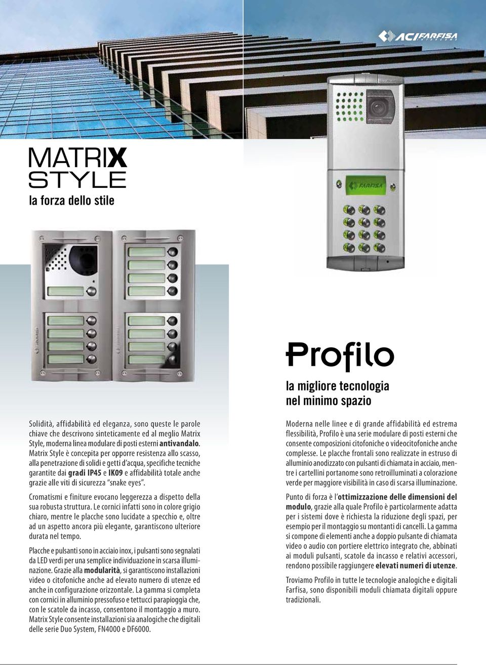 Matrix Style è concepita per opporre resistenza allo scasso, alla penetrazione di solidi e getti d acqua, specifiche tecniche garantite dai gradi IP45 e IK09 e affidabilità totale anche grazie alle