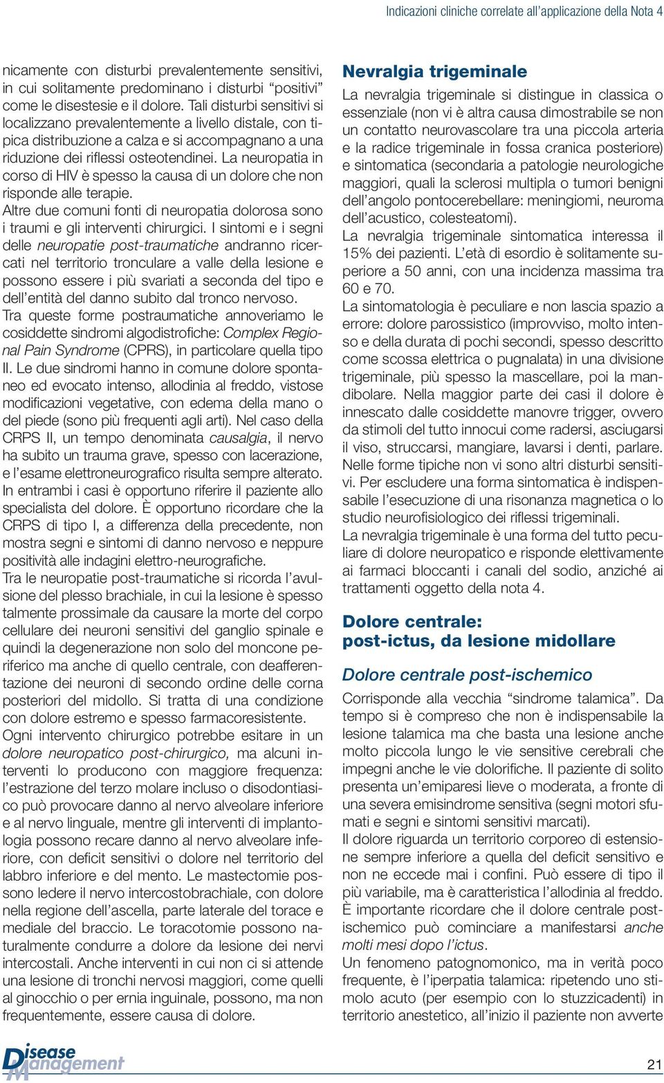 La neuropatia in corso di HIV è spesso la causa di un dolore che non risponde alle terapie. Altre due comuni fonti di neuropatia dolorosa sono i traumi e gli interventi chirurgici.