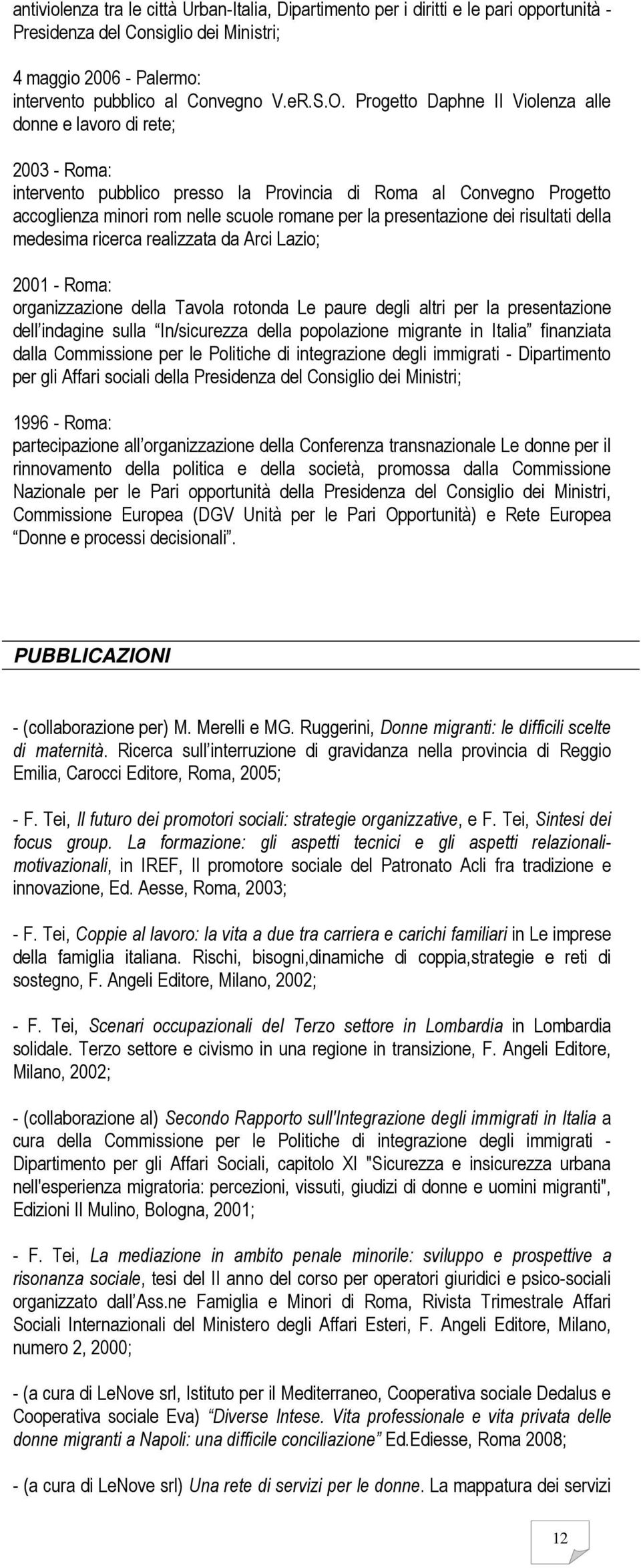 presentazione dei risultati della medesima ricerca realizzata da Arci Lazio; 2001 - Roma: organizzazione della Tavola rotonda Le paure degli altri per la presentazione dell indagine sulla