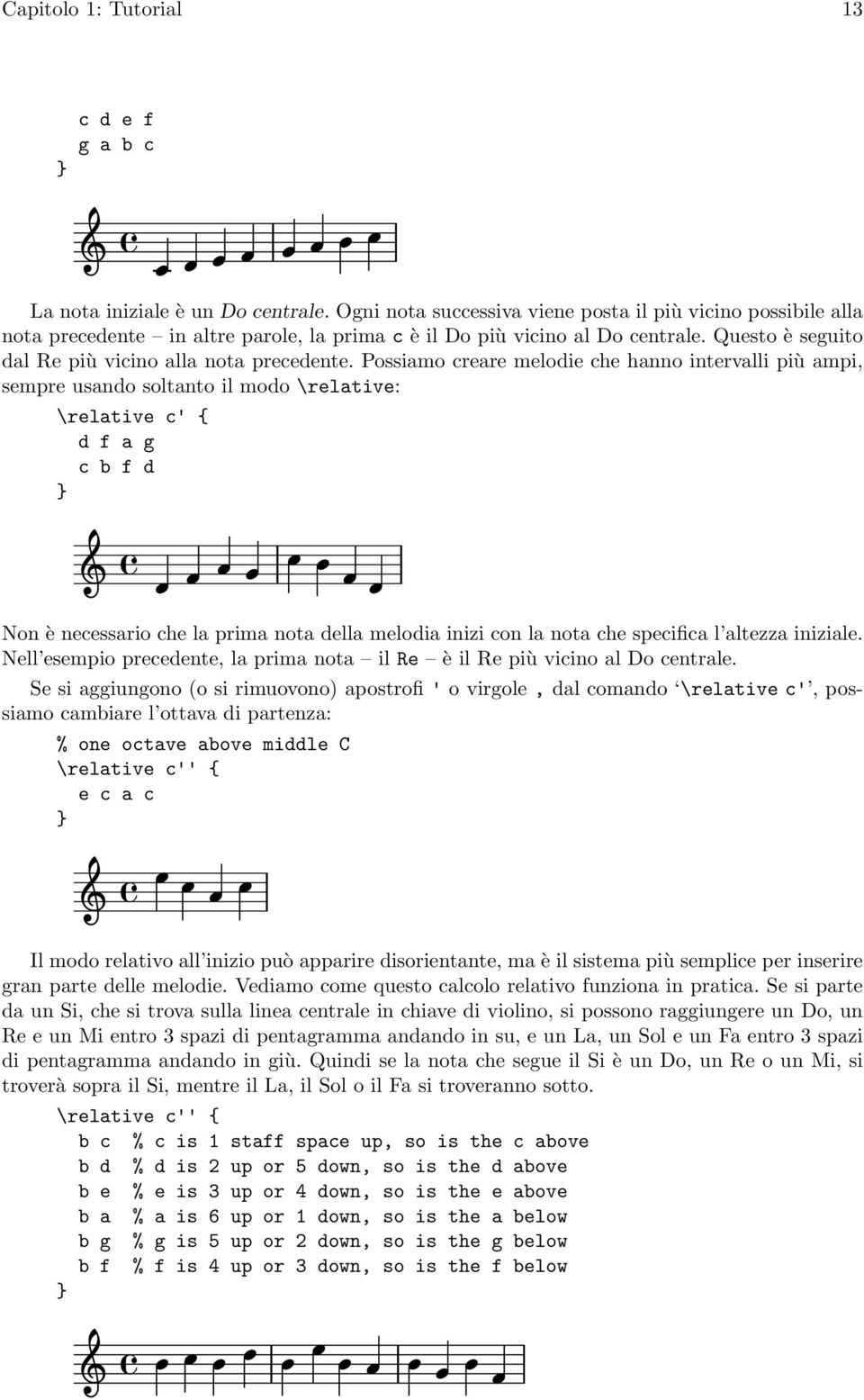 Possiamo creare melodie che hanno intervalli più ampi, sempre usando soltanto il modo \relative: \relative c' { d f a g c b f d Non è necessario che la prima nota della melodia inizi con la nota che