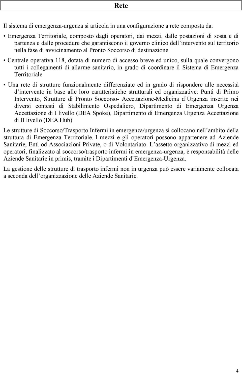 Centrale operativa 118, dotata di numero di accesso breve ed unico, sulla quale convergono tutti i collegamenti di allarme sanitario, in grado di coordinare il Sistema di Emergenza Territoriale Una