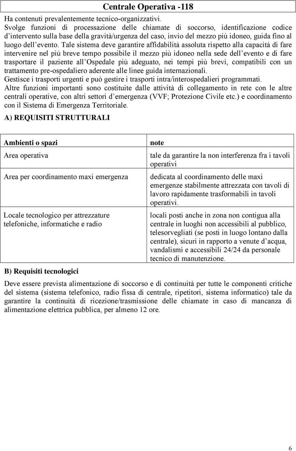 Tale sistema deve garantire affidabilità assoluta rispetto alla capacità di fare intervenire nel più breve tempo possibile il mezzo più idoneo nella sede dell evento e di fare trasportare il paziente