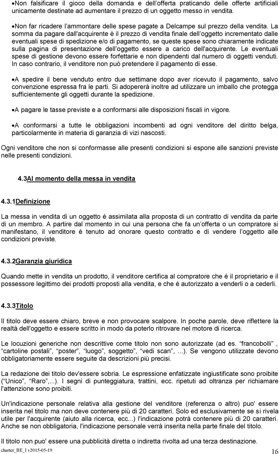 La somma da pagare dall'acquirente è il prezzo di vendita finale dell oggetto incrementato dalle eventuali spese di spedizione e/o di pagamento, se queste spese sono chiaramente indicate sulla pagina