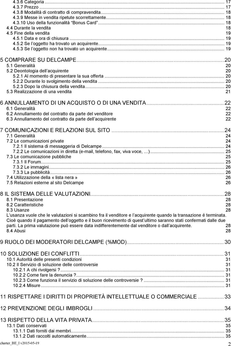 1 Generalità 20 5.2 Deontologia dell acquirente 20 5.2.1 Al momento di presentare la sua offerta... 20 5.2.2 Durante lo svolgimento della vendita... 20 5.2.3 Dopo la chiusura della vendita... 20 5.3 Realizzazione di una vendita 21 6 ANNULLAMENTO DI UN ACQUISTO O DI UNA VENDITA.