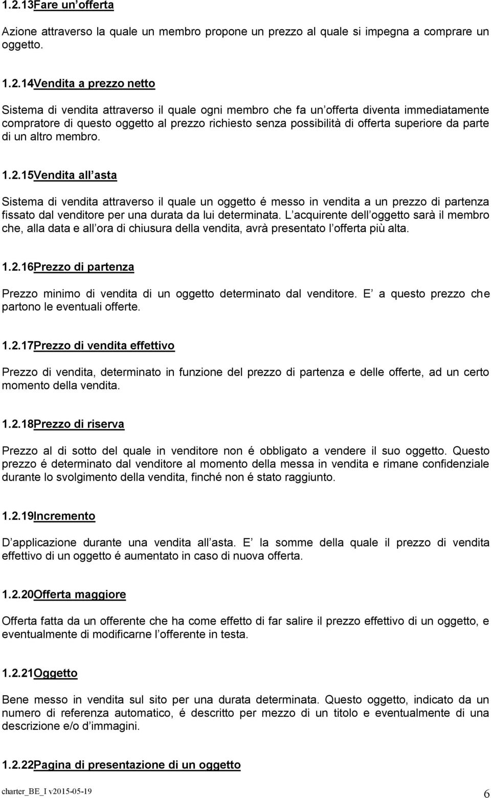 15Vendita all asta Sistema di vendita attraverso il quale un oggetto é messo in vendita a un prezzo di partenza fissato dal venditore per una durata da lui determinata.