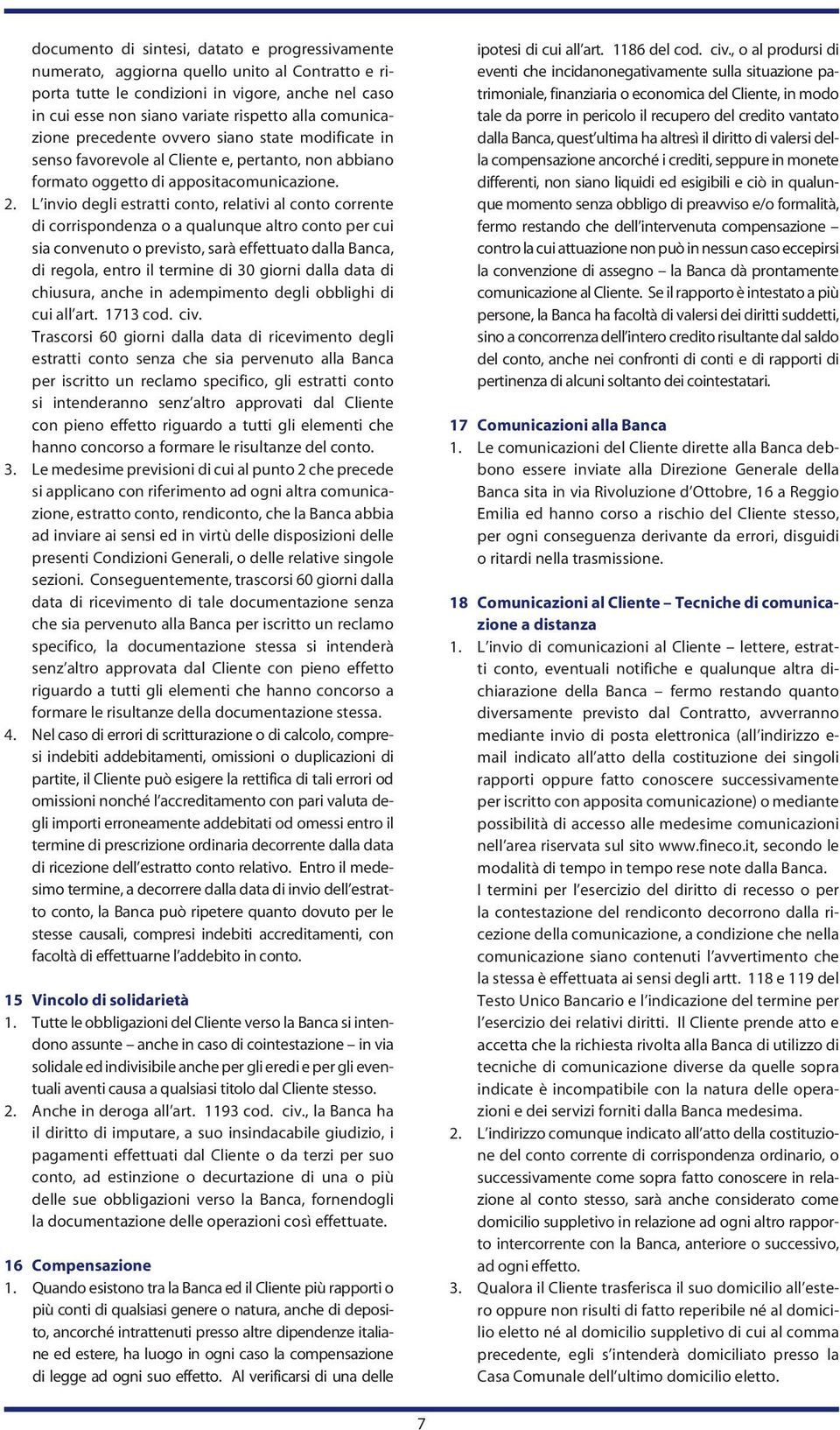 L invio degli estratti conto, relativi al conto corrente di corrispondenza o a qualunque altro conto per cui sia convenuto o previsto, sarà effettuato dalla Banca, di regola, entro il termine di 30