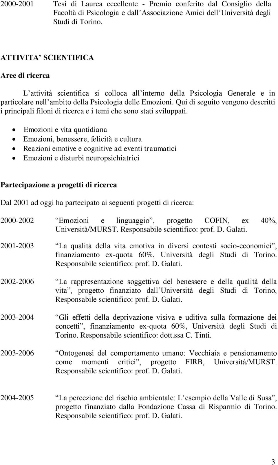 Qui di seguito vengono descritti i principali filoni di ricerca e i temi che sono stati sviluppati.