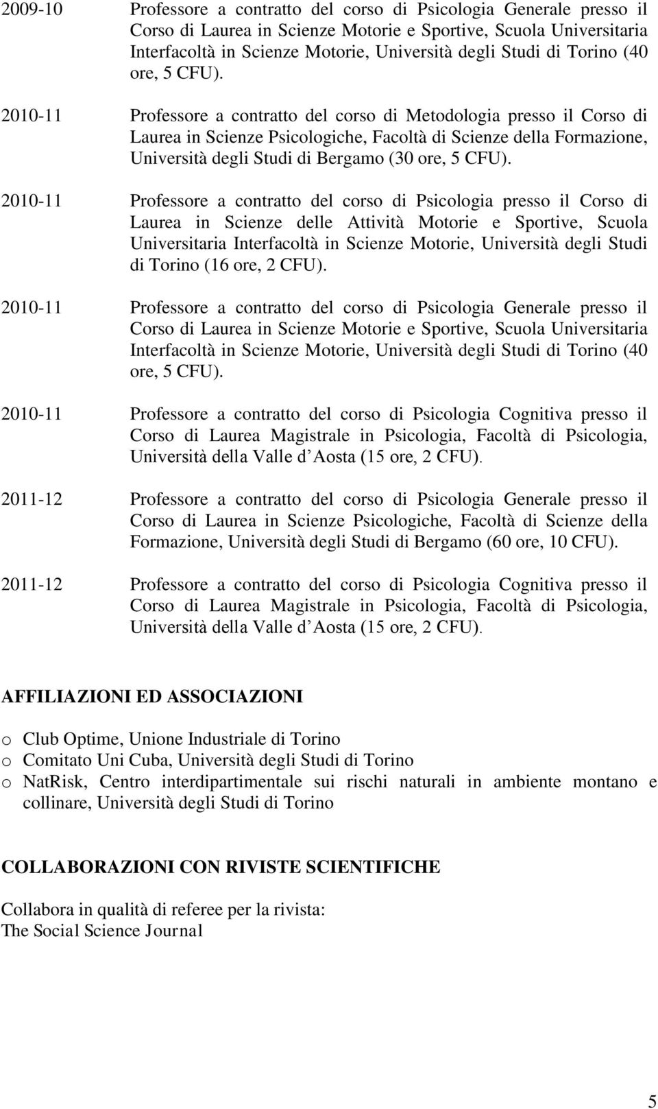 2010-11 Professore a contratto del corso di Metodologia presso il Corso di Laurea in Scienze Psicologiche, Facoltà di Scienze della Formazione, Università degli Studi di Bergamo (30 ore, 5 CFU).