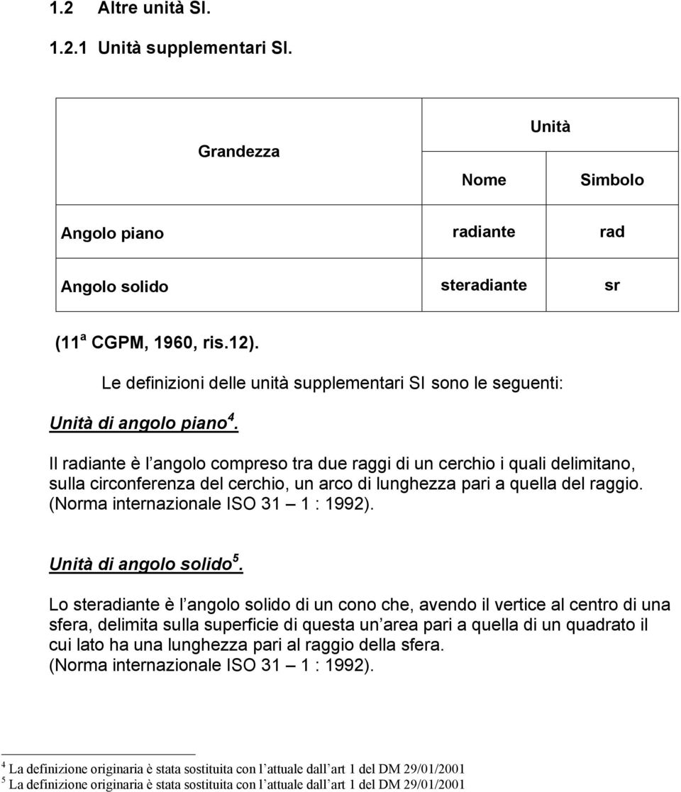 Il radiante è l angolo compreso tra due raggi di un cerchio i quali delimitano, sulla circonferenza del cerchio, un arco di lunghezza pari a quella del raggio. (Norma internazionale ISO 31 1 : 1992).