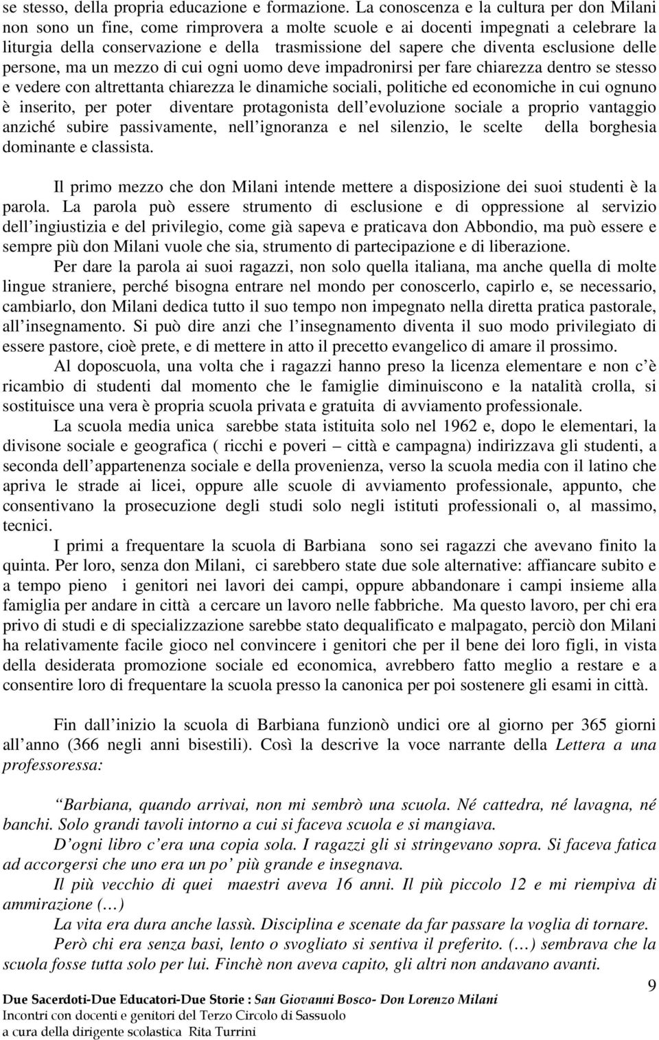 diventa esclusione delle persone, ma un mezzo di cui ogni uomo deve impadronirsi per fare chiarezza dentro se stesso e vedere con altrettanta chiarezza le dinamiche sociali, politiche ed economiche