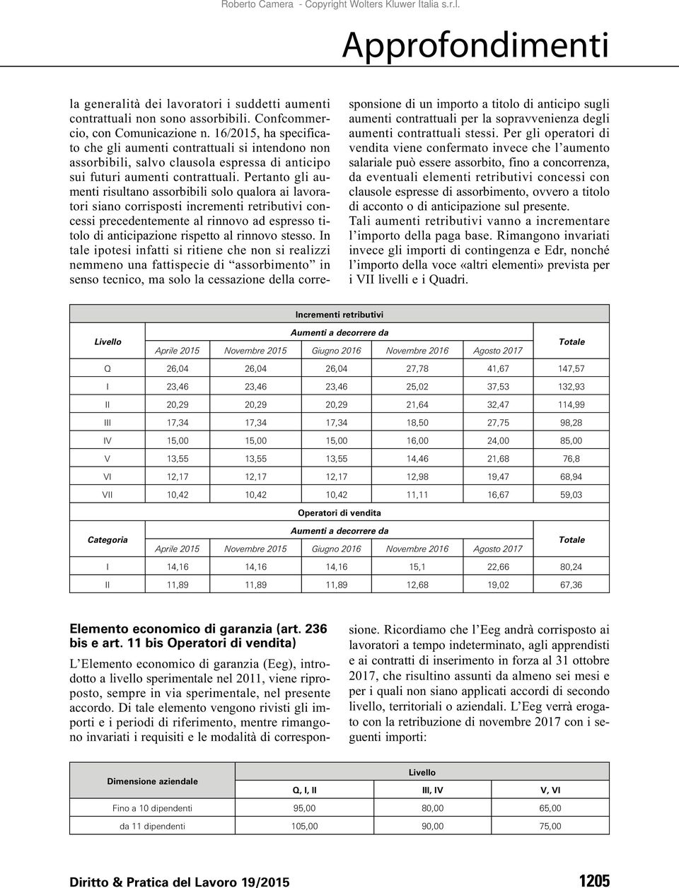 Pertanto gli aumenti risultano assorbibili solo qualora ai lavoratori siano corrisposti incrementi retributivi concessi precedentemente al rinnovo ad espresso titolo di anticipazione rispetto al