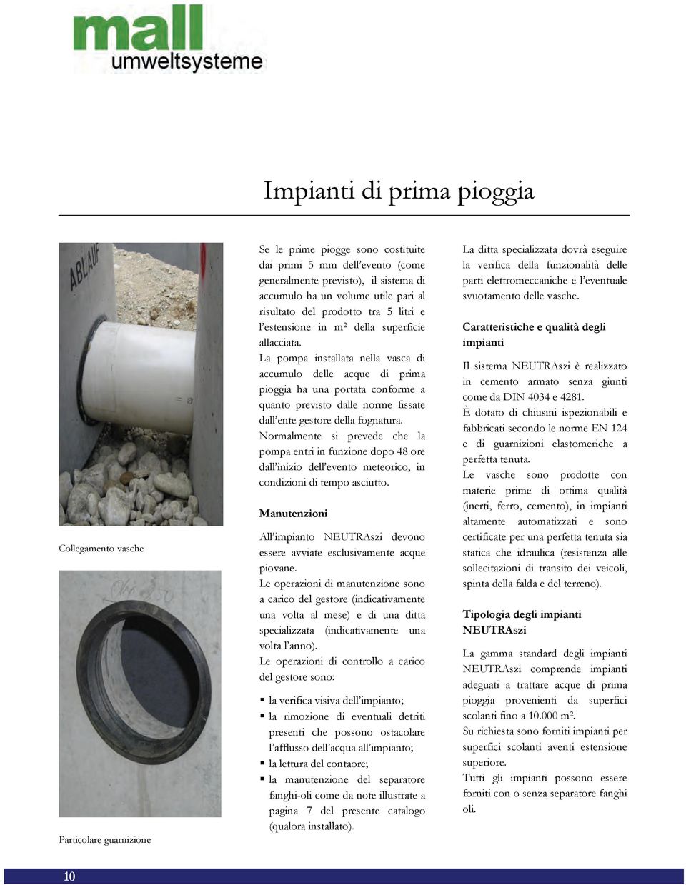 La pompa installata nella vasca di accumulo delle acque di prima pioggia ha una portata conforme a quanto previsto dalle norme fissate dall ente gestore della fognatura.