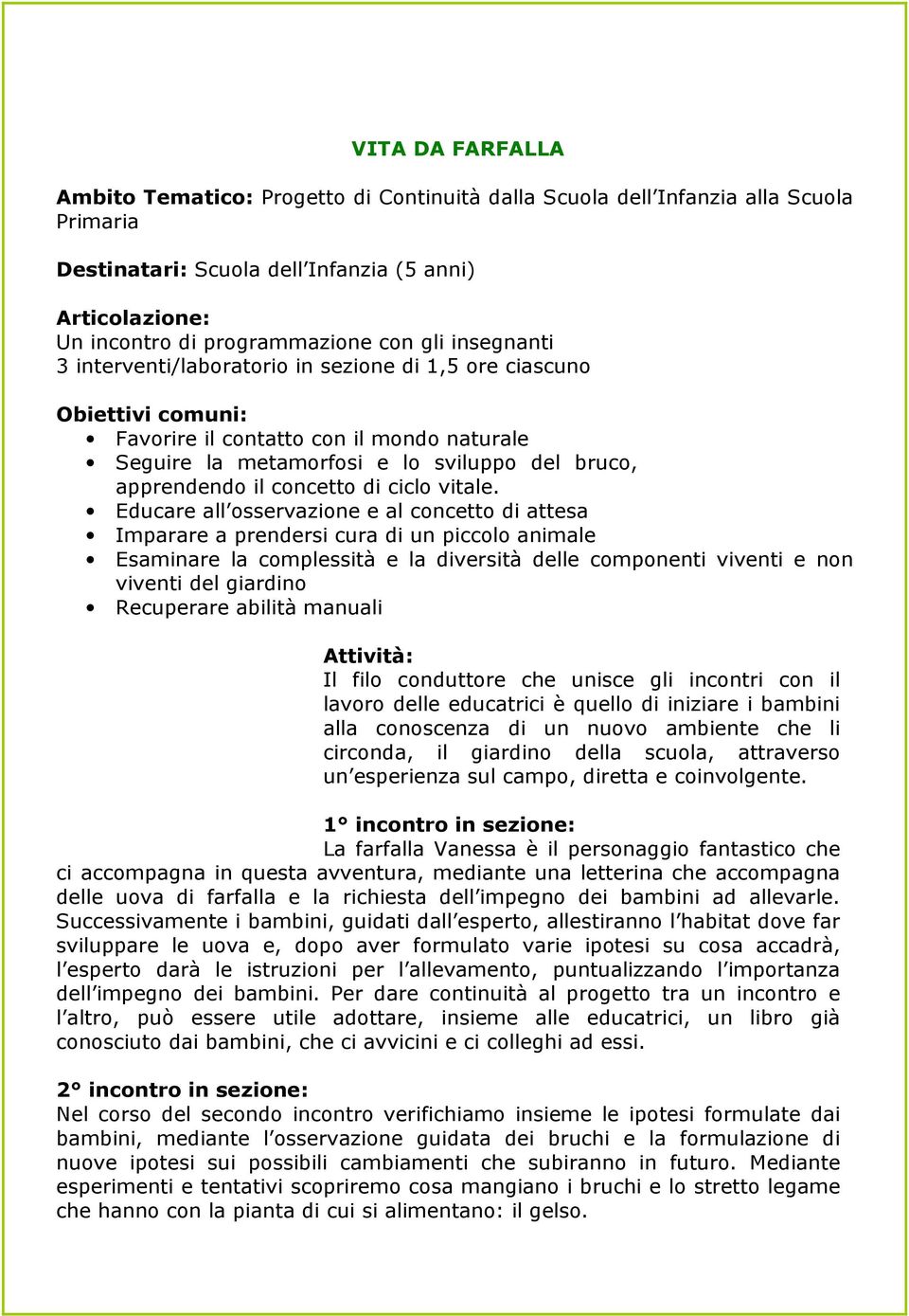 Educare all osservazione e al concetto di attesa Imparare a prendersi cura di un piccolo animale Esaminare la complessità e la diversità delle componenti viventi e non viventi del giardino Recuperare