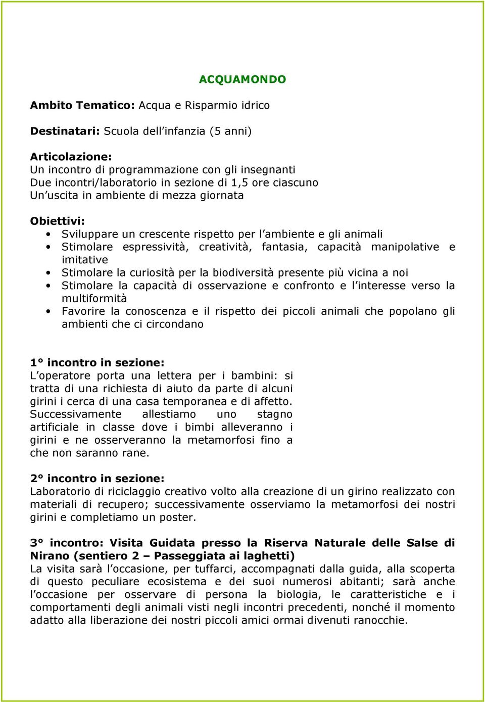 vicina a noi Stimolare la capacità di osservazione e confronto e l interesse verso la multiformità Favorire la conoscenza e il rispetto dei piccoli animali che popolano gli ambienti che ci circondano