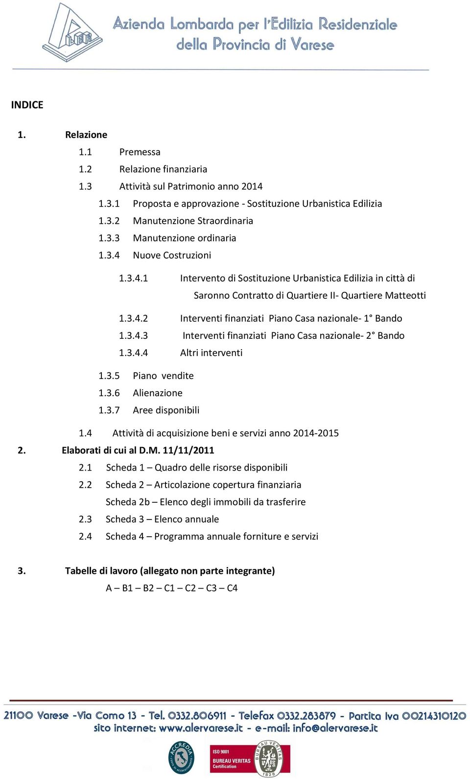 3.4.3 Interventi finanziati Piano Casa nazionale- 2 Bando 1.3.4.4 Altri interventi 1.3.5 Piano vendite 1.3.6 Alienazione 1.3.7 Aree disponibili 1.