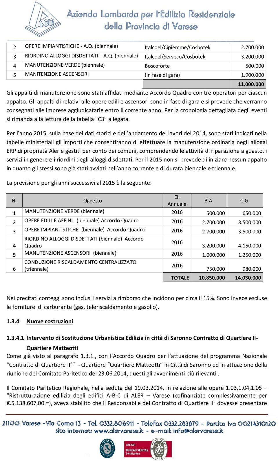 Gli appalti di relativi alle opere edili e ascensori sono in fase di gara e si prevede che verranno consegnati alle imprese aggiudicatarie entro il corrente anno.