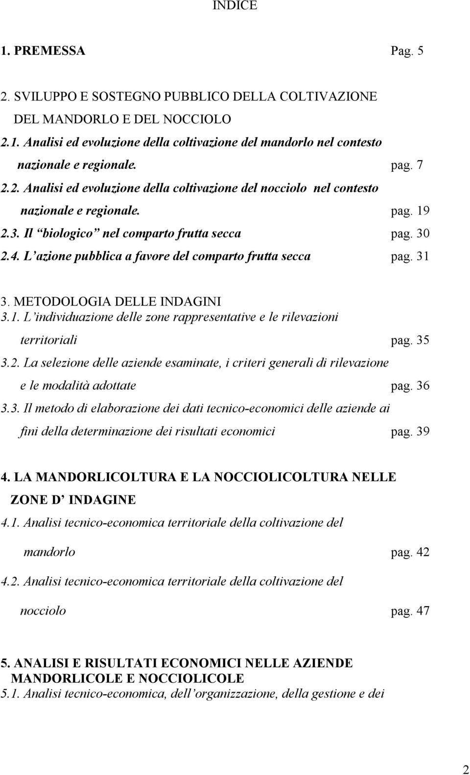 L azione pubblica a favore del comparto fruta secca pag. 31 3. METODOLOGIA DELLE INDAGINI 3.1. L individuazione dele zone rappresentative e le rilevazioni territoriali pag. 35 3.2.