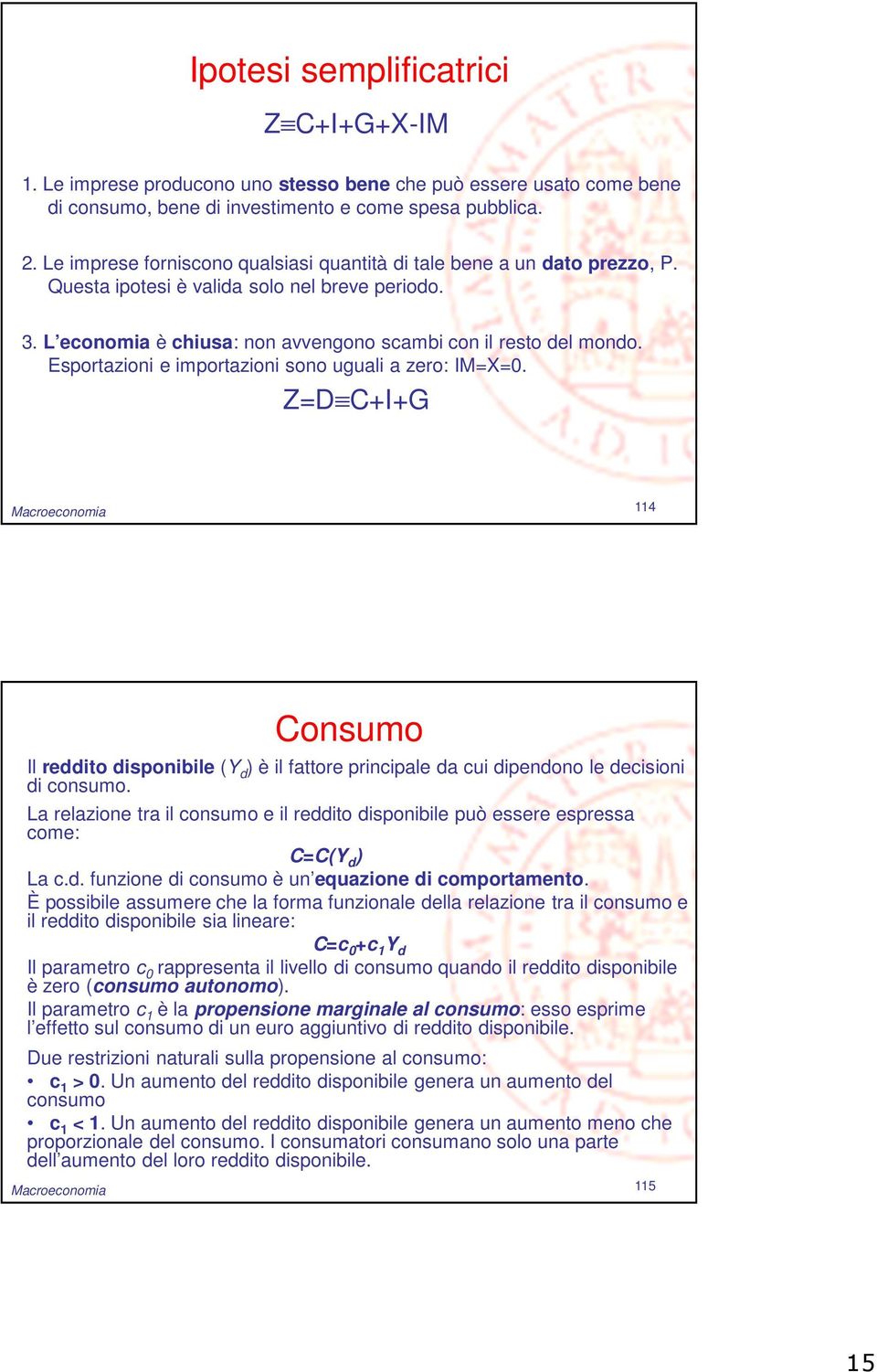 Esportazioni e importazioni sono uguali a zero: IM=X=0. Z=D CIG Macroeconomia 114 Consumo Il reddito disponibile (Y d ) è il fattore principale da cui dipendono le decisioni di consumo.