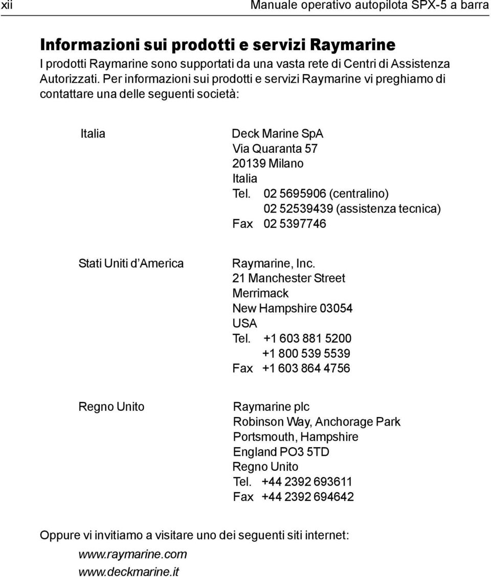 02 5695906 (centralino) 02 52539439 (assistenza tecnica) Fax 02 5397746 Stati Uniti d America Raymarine, Inc. 21 Manchester Street Merrimack New Hampshire 03054 USA Tel.