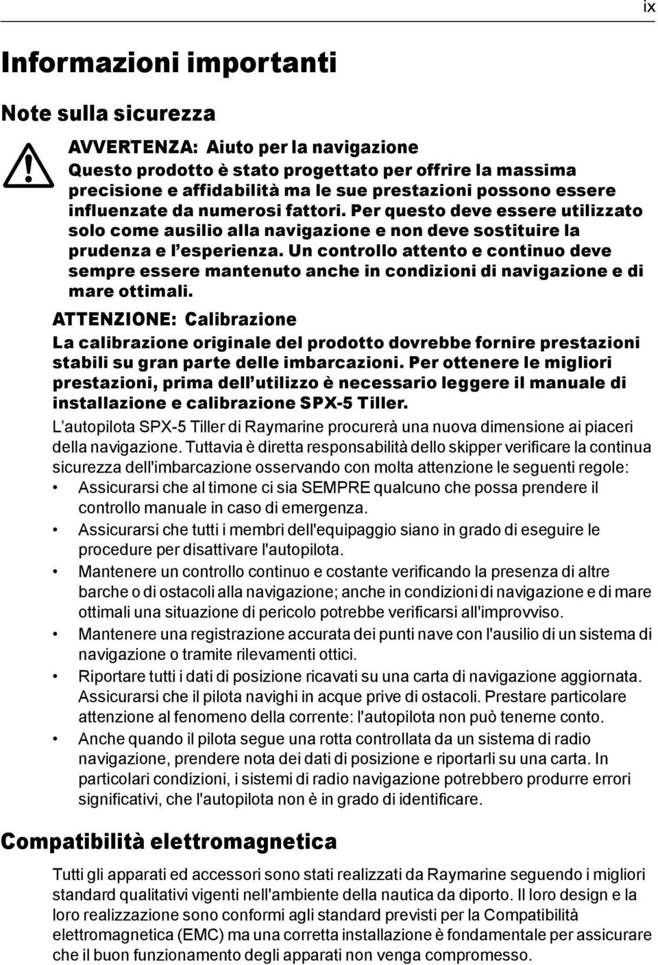 Un controllo attento e continuo deve sempre essere mantenuto anche in condizioni di navigazione e di mare ottimali.