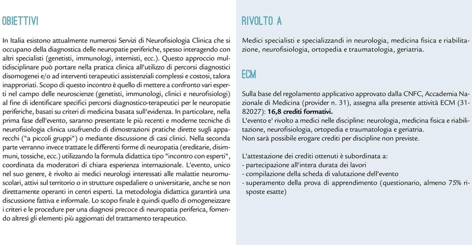 Questo approccio multidisciplinare può portare nella pratica clinica all'utilizzo di percorsi diagnostici disomogenei e/o ad interventi terapeutici assistenziali complessi e costosi, talora