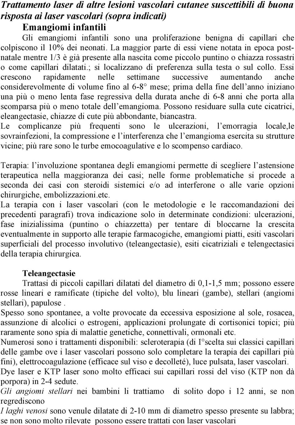 La maggior parte di essi viene notata in epoca postnatale mentre 1/3 è già presente alla nascita come piccolo puntino o chiazza rossastri o come capillari dilatati.