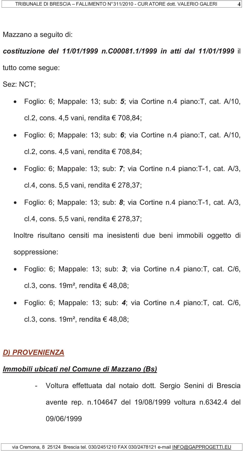 4 piano:t-1, cat. A/3, cl.4, cons. 5,5 vani, rendita 278,37; Foglio: 6; Mappale: 13; sub: 8; via Cortine n.4 piano:t-1, cat. A/3, cl.4, cons. 5,5 vani, rendita 278,37; Inoltre risultano censiti ma inesistenti due beni immobili oggetto di soppressione: Foglio: 6; Mappale: 13; sub: 3; via Cortine n.