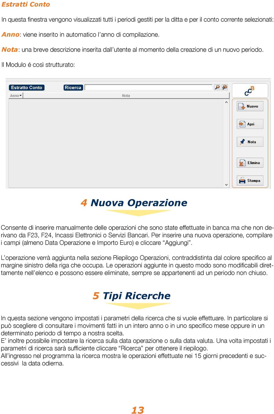 Il Modulo é così strutturato: 4 Nuova Operazione Consente di inserire manualmente delle operazioni che sono state effettuate in banca ma che non derivano da F23, F24, Incassi Elettronici o Servizi