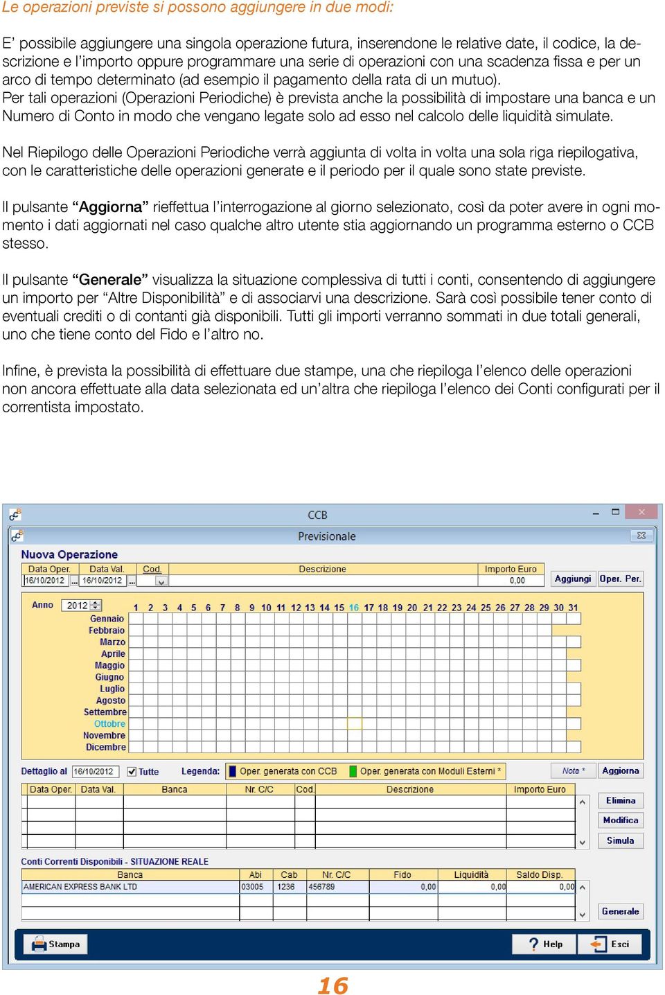 Per tali operazioni (Operazioni Periodiche) è prevista anche la possibilità di impostare una banca e un Numero di Conto in modo che vengano legate solo ad esso nel calcolo delle liquidità simulate.