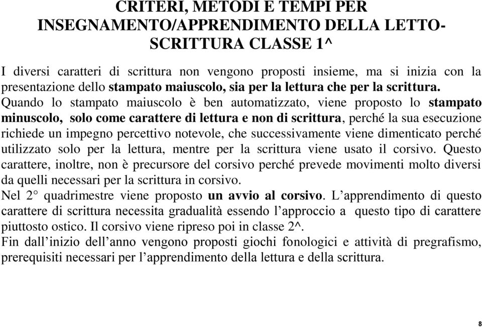 Quando lo stampato maiuscolo è ben automatizzato, viene proposto lo stampato minuscolo, solo come carattere di lettura e non di scrittura, perché la sua esecuzione richiede un impegno percettivo