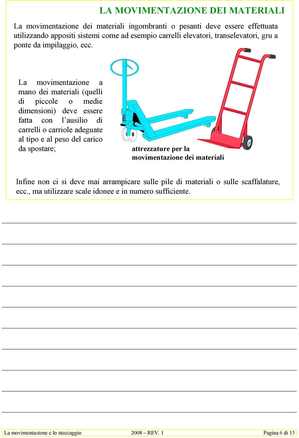 La movimentazione a mano dei materiali (quelli di piccole o medie dimensioni) deve essere fatta con l ausilio di carrelli o carriole adeguate al tipo e al peso del